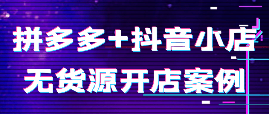 拼多多+抖音小店无货源开店案例