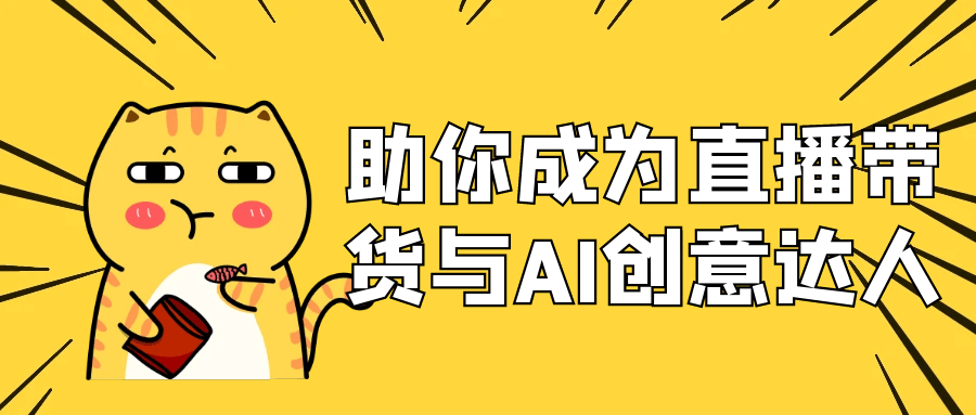 助你成为直播带货与AI创意达人