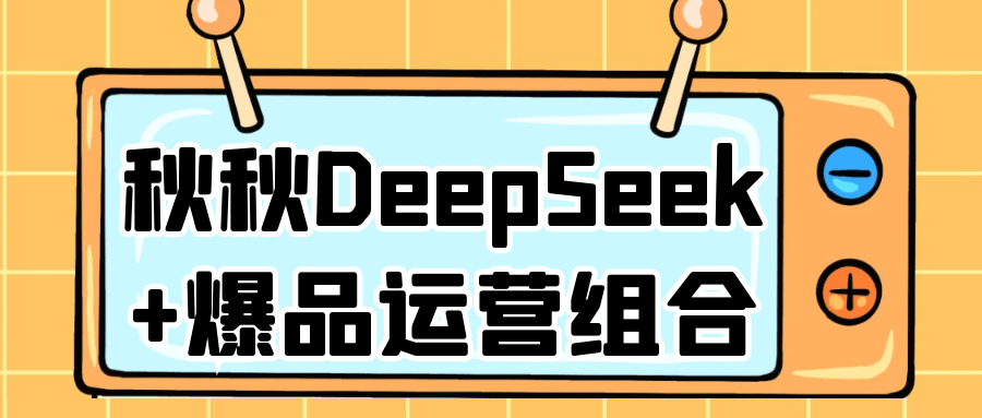 秋秋DeepSeek+爆品运营组合