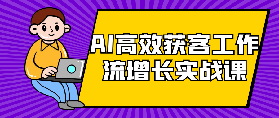 AI高效获客工作流增长实战课