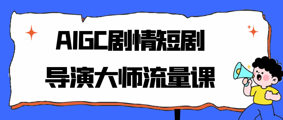 AIGC剧情短剧导演大师流量课